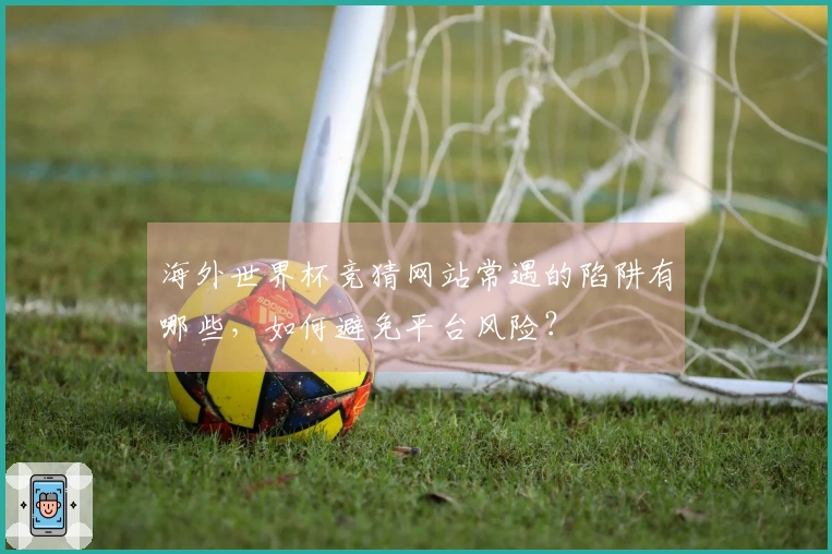 海外世界杯竞猜网站常遇的陷阱有哪些，如何避免平台风险？