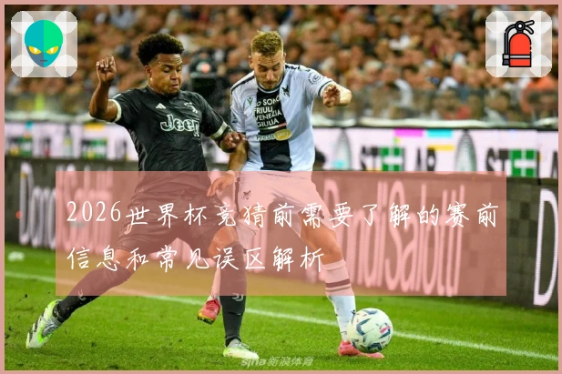 2026世界杯竞猜前需要了解的赛前信息和常见误区解析