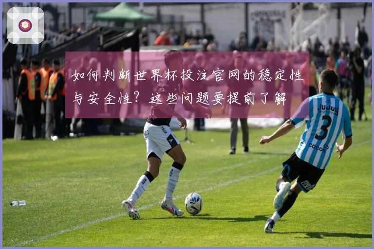 如何判断世界杯投注官网的稳定性与安全性？这些问题要提前了解