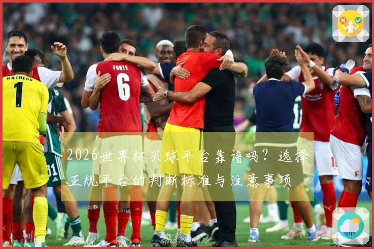2026世界杯买球平台靠谱吗？选择正规平台的判断标准与注意事项