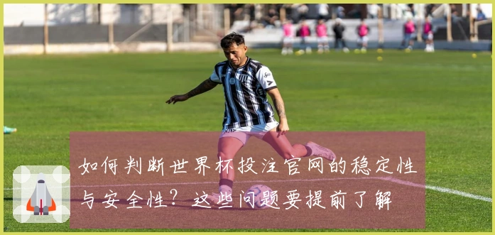 如何判断世界杯投注官网的稳定性与安全性？这些问题要提前了解