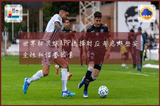 世界杯买球APP选择时应考虑哪些安全性和信誉因素